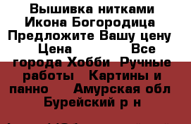 Вышивка нитками Икона Богородица. Предложите Вашу цену! › Цена ­ 12 000 - Все города Хобби. Ручные работы » Картины и панно   . Амурская обл.,Бурейский р-н